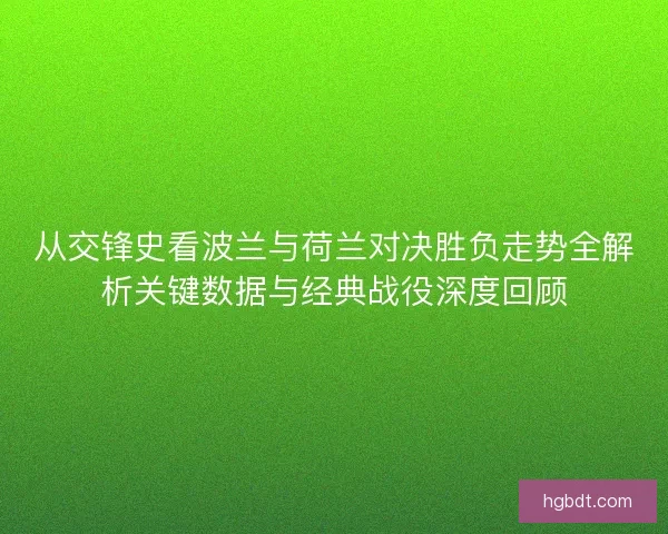 从交锋史看波兰与荷兰对决胜负走势全解析关键数据与经典战役深度回顾