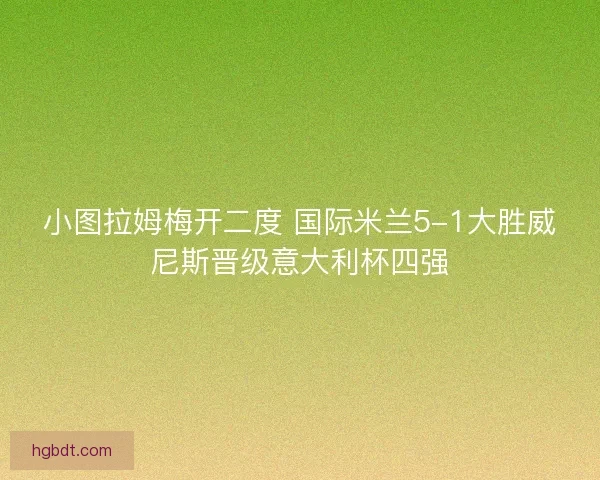 小图拉姆梅开二度 国际米兰5-1大胜威尼斯晋级意大利杯四强